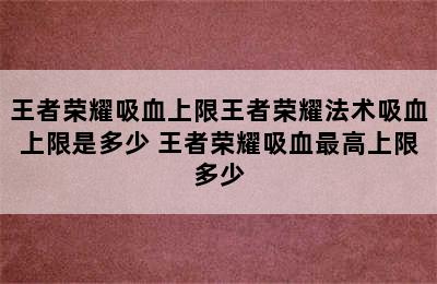 王者荣耀吸血上限王者荣耀法术吸血上限是多少 王者荣耀吸血最高上限多少